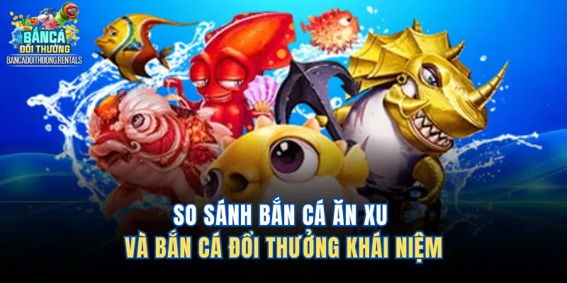 So sánh bắn cá ăn xu và bắn cá đổi thưởng khái niệm 